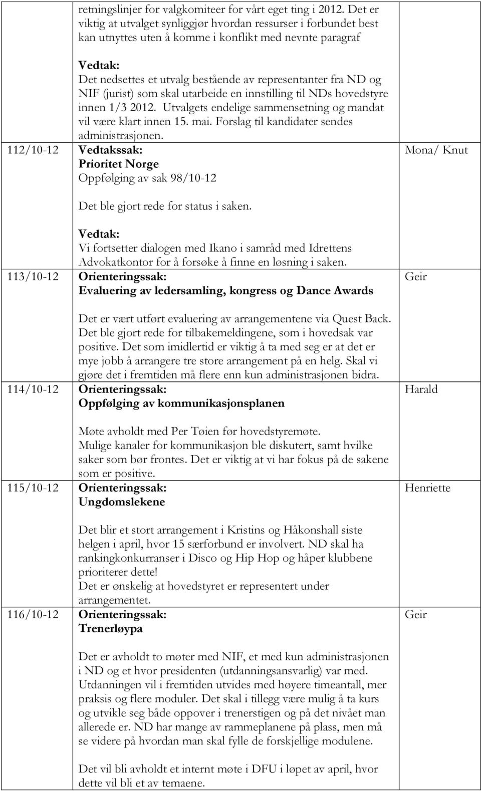 (jurist) som skal utarbeide en innstilling til NDs hovedstyre innen 1/3 2012. Utvalgets endelige sammensetning og mandat vil være klart innen 15. mai. Forslag til kandidater sendes administrasjonen.