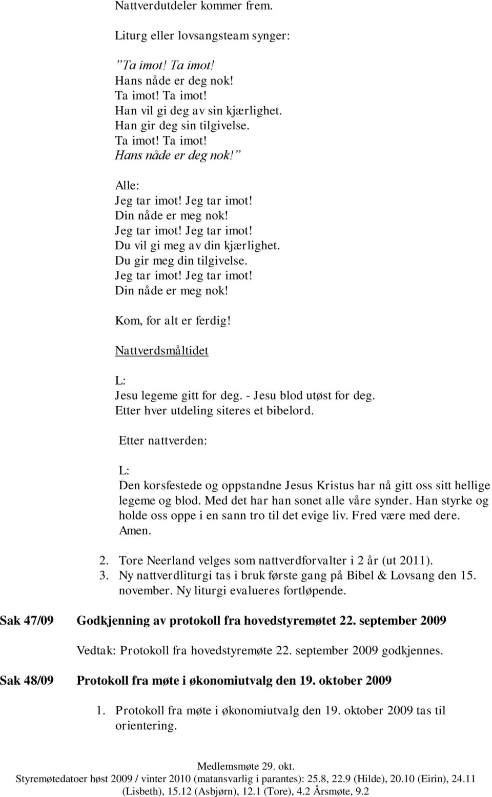 Etter hver utdeling siteres et bibelord. Etter nattverden: Den korsfestede og oppstandne Jesus Kristus har nå gitt oss sitt hellige legeme og blod. Med det har han sonet alle våre synder.