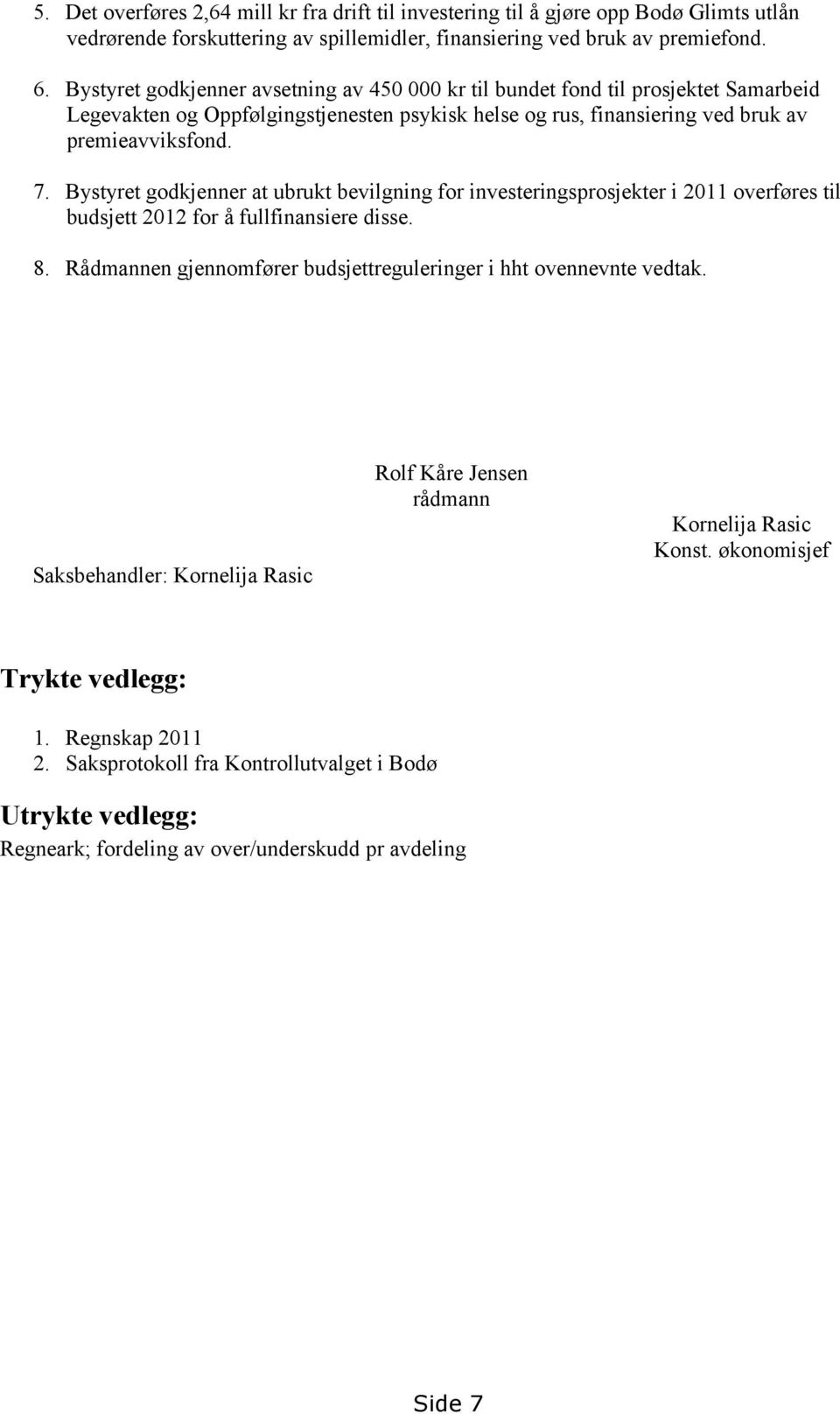 Bystyret godkjenner at ubrukt bevilgning for investeringsprosjekter i 2011 overføres til budsjett 2012 for å fullfinansiere disse. 8.