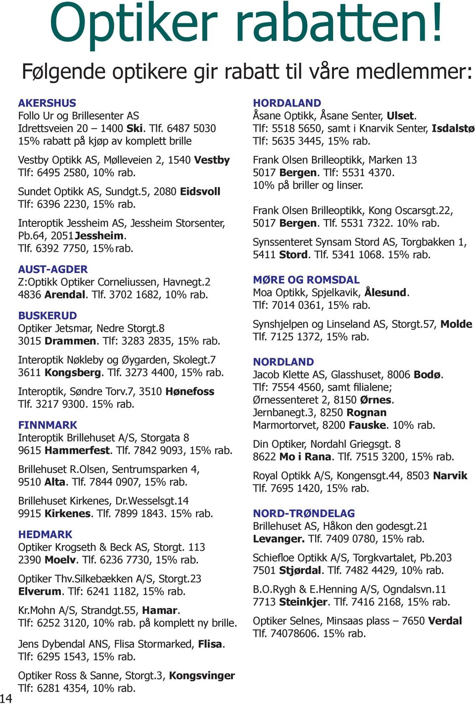 Interoptik Jessheim AS, Jessheim Storsenter, Pb.64, 2051 Jessheim. Tlf. 6392 7750, 15% rab. AUST-AGDER Z:Optikk Optiker Corneliussen, Havnegt.2 4836 Arendal. Tlf. 3702 1682, 10% rab.