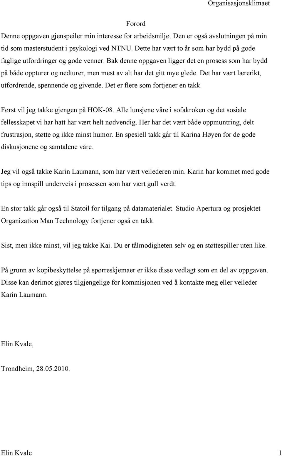 Bak denne oppgaven ligger det en prosess som har bydd på både oppturer og nedturer, men mest av alt har det gitt mye glede. Det har vært lærerikt, utfordrende, spennende og givende.