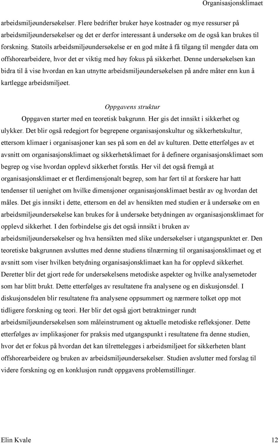 Denne undersøkelsen kan bidra til å vise hvordan en kan utnytte arbeidsmiljøundersøkelsen på andre måter enn kun å kartlegge arbeidsmiljøet.