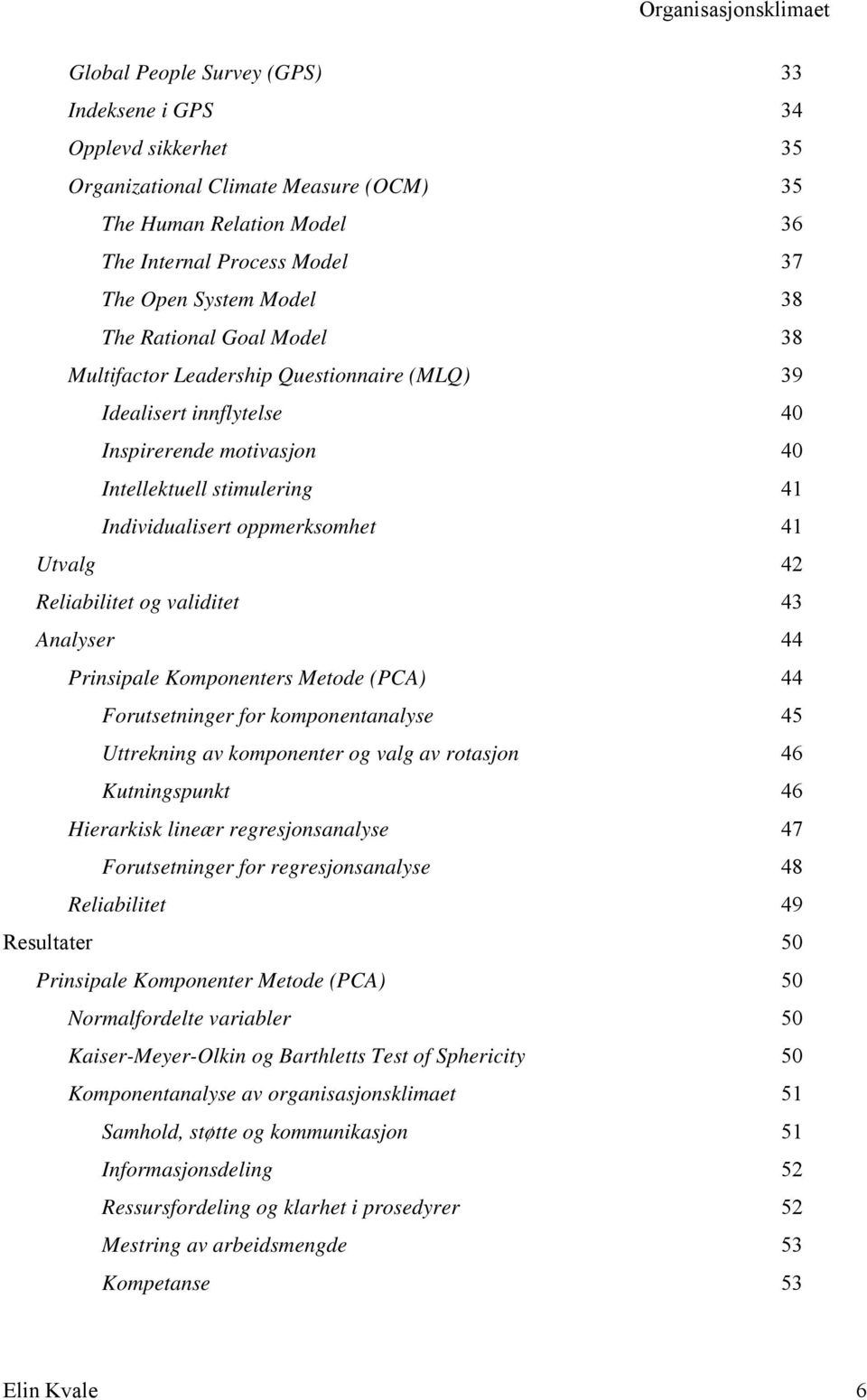 Reliabilitet og validitet 43 Analyser 44 Prinsipale Komponenters Metode (PCA) 44 Forutsetninger for komponentanalyse 45 Uttrekning av komponenter og valg av rotasjon 46 Kutningspunkt 46 Hierarkisk