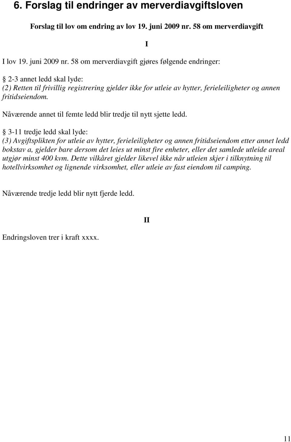 58 om merverdiavgift gjøres følgende endringer: 2-3 annet ledd skal lyde: (2) Retten til frivillig registrering gjelder ikke for utleie av hytter, ferieleiligheter og annen fritidseiendom.