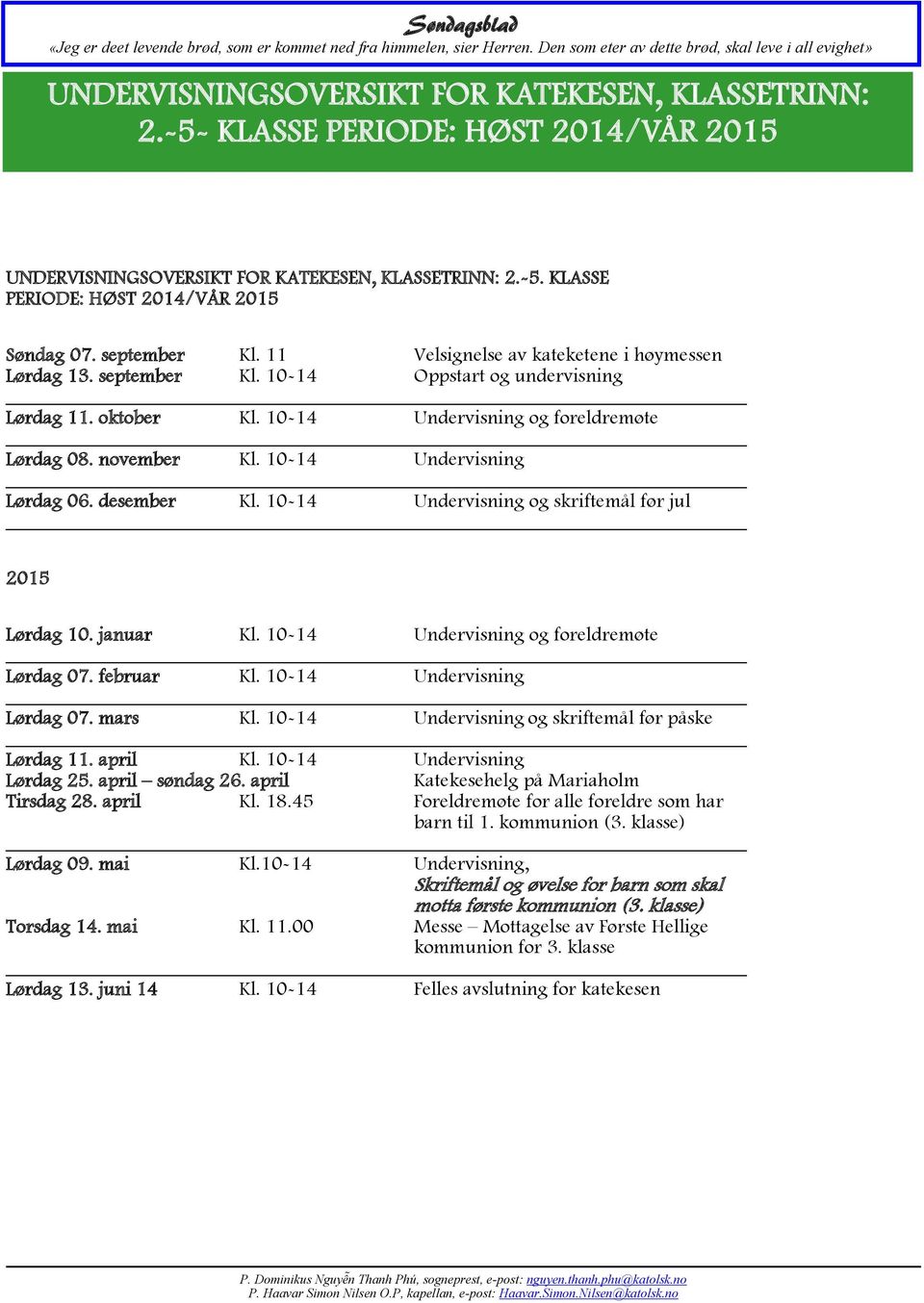 10-14 Undervisning Lørdag 06. desember Kl. 10-14 Undervisning og skriftemål før jul 2015 Lørdag 10. januar Kl. 10-14 Undervisning og foreldremøte Lørdag 07. februar Kl. 10-14 Undervisning Lørdag 07.