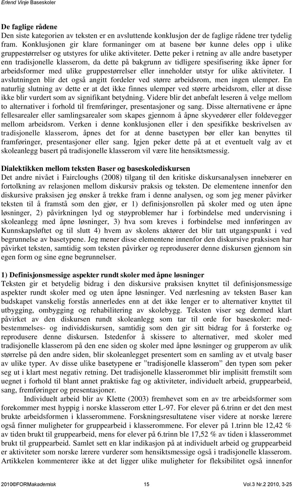 Dette peker i retning av alle andre basetyper enn tradisjonelle klasserom, da dette på bakgrunn av tidligere spesifisering ikke åpner for arbeidsformer med ulike gruppestørrelser eller inneholder