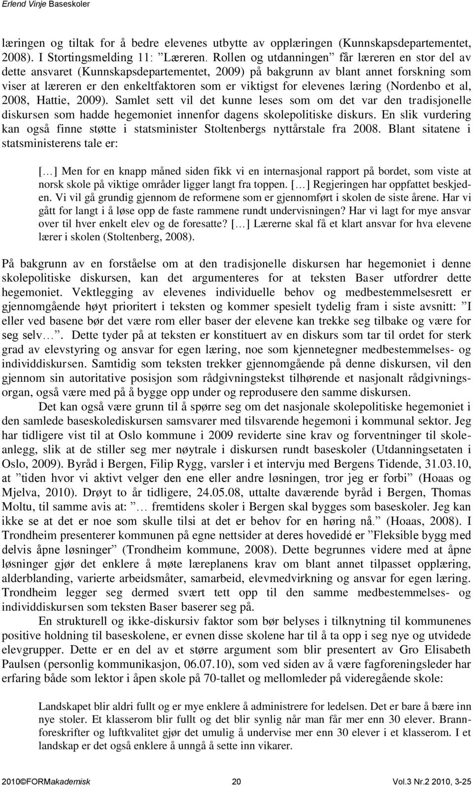 elevenes læring (Nordenbo et al, 2008, Hattie, 2009). Samlet sett vil det kunne leses som om det var den tradisjonelle diskursen som hadde hegemoniet innenfor dagens skolepolitiske diskurs.