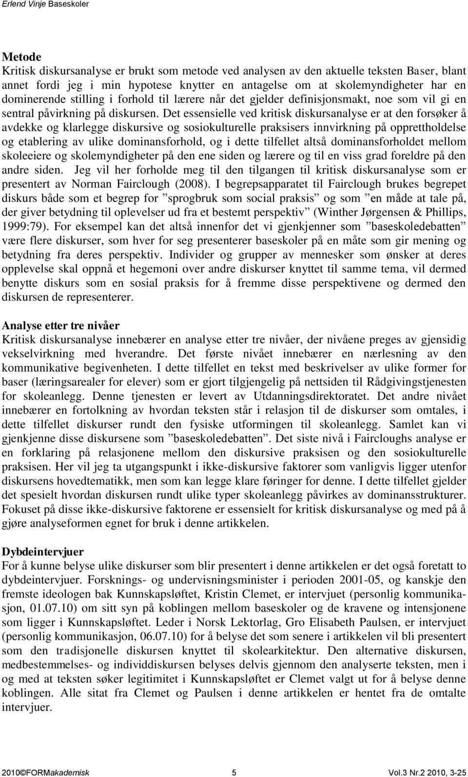 Det essensielle ved kritisk diskursanalyse er at den forsøker å avdekke og klarlegge diskursive og sosiokulturelle praksisers innvirkning på opprettholdelse og etablering av ulike dominansforhold, og