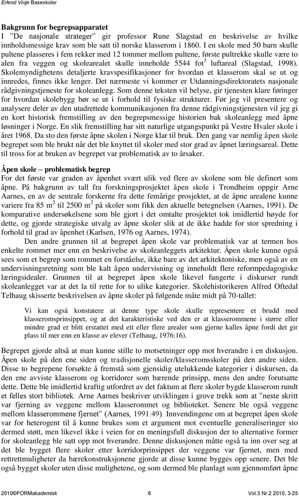 (Slagstad, 1998). Skolemyndighetens detaljerte kravspesifikasjoner for hvordan et klasserom skal se ut og innredes, finnes ikke lenger.