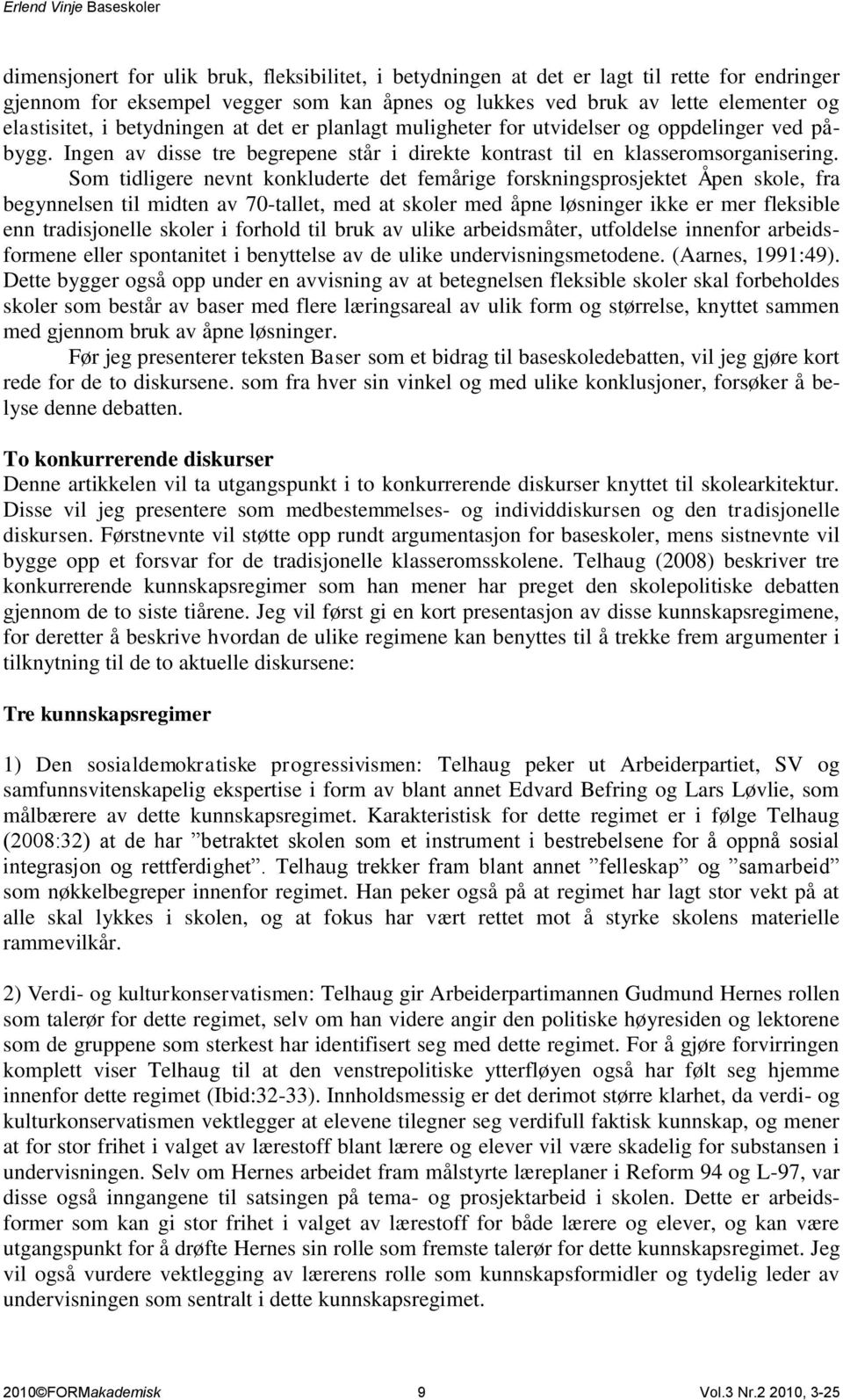 Som tidligere nevnt konkluderte det femårige forskningsprosjektet Åpen skole, fra begynnelsen til midten av 70-tallet, med at skoler med åpne løsninger ikke er mer fleksible enn tradisjonelle skoler