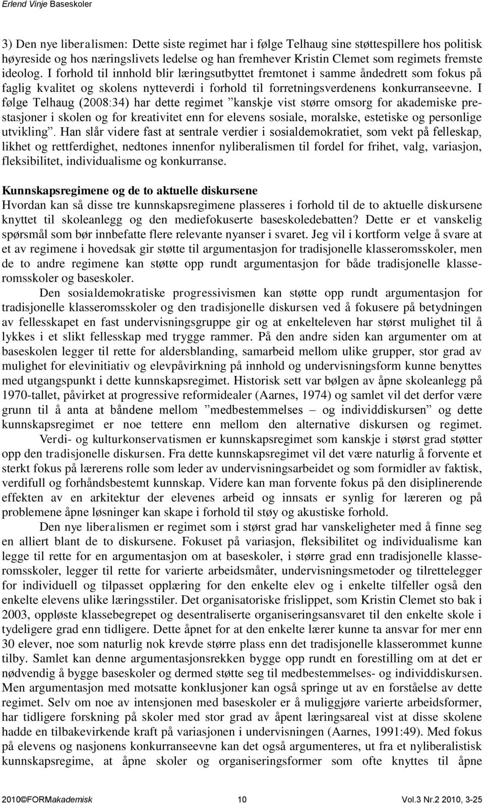 I følge Telhaug (2008:34) har dette regimet kanskje vist større omsorg for akademiske prestasjoner i skolen og for kreativitet enn for elevens sosiale, moralske, estetiske og personlige utvikling.