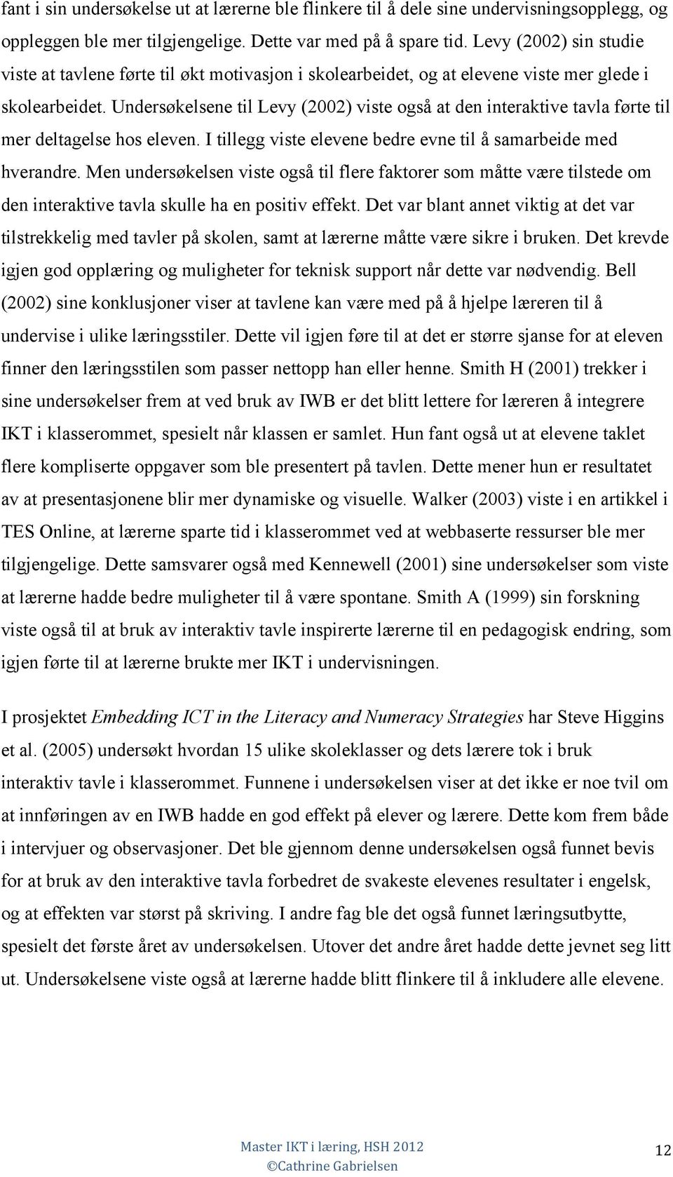 Undersøkelsene til Levy (2002) viste også at den interaktive tavla førte til mer deltagelse hos eleven. I tillegg viste elevene bedre evne til å samarbeide med hverandre.