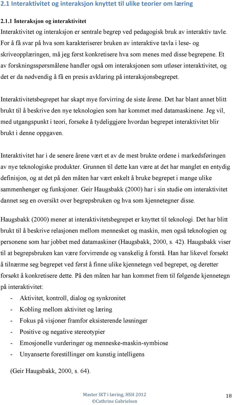 Et av forskningsspørsmålene handler også om interaksjonen som utløser interaktivitet, og det er da nødvendig å få en presis avklaring på interaksjonsbegrepet.