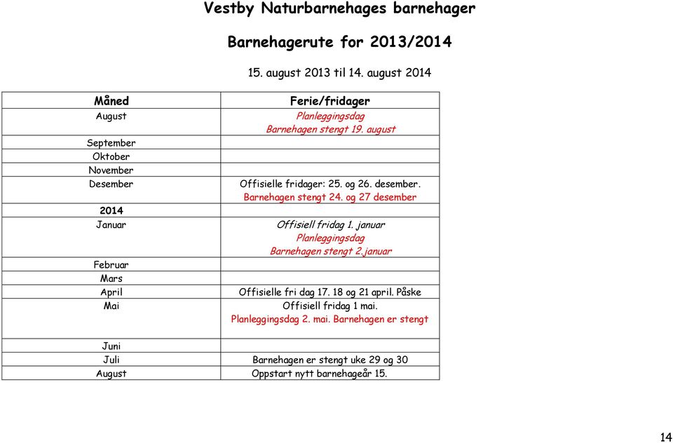 19. august Offisielle fridager: 25. og 26. desember. Barnehagen stengt 24. og 27 desember Offisiell fridag 1.