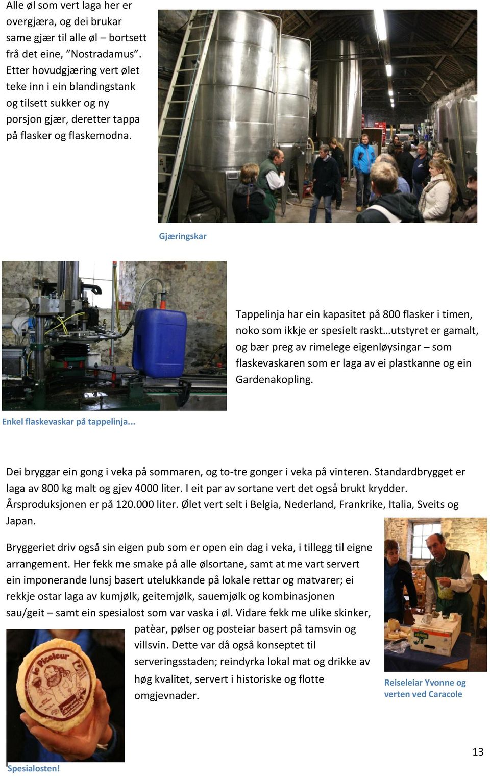 Enkel flaskevaskar på tappelinja... Dei bryggar ein gong i veka på sommaren, og to- tre gonger i veka på vinteren. Standardbrygget er laga av 800 kg malt og gjev 4000 liter.