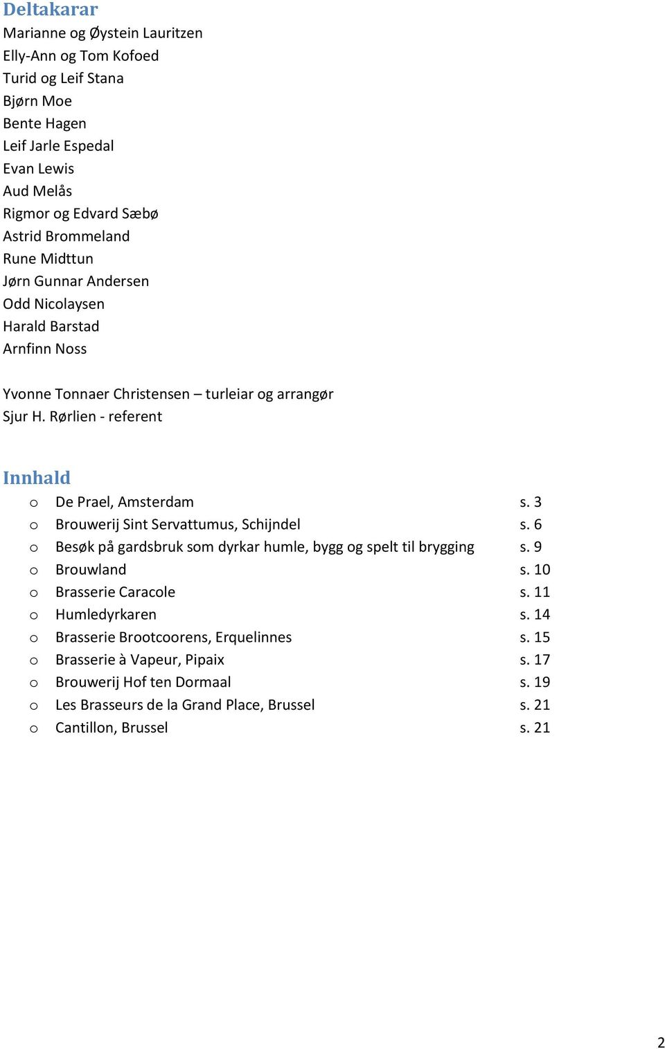 3 o Brouwerij Sint Servattumus, Schijndel s. 6 o Besøk på gardsbruk som dyrkar humle, bygg og spelt til brygging s. 9 o Brouwland s. 10 o Brasserie Caracole s. 11 o Humledyrkaren s.