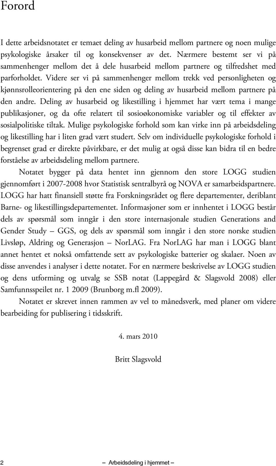 Videre ser vi på sammenhenger mellom trekk ved personligheten og kjønnsrolleorientering på den ene siden og deling av husarbeid mellom partnere på den andre.