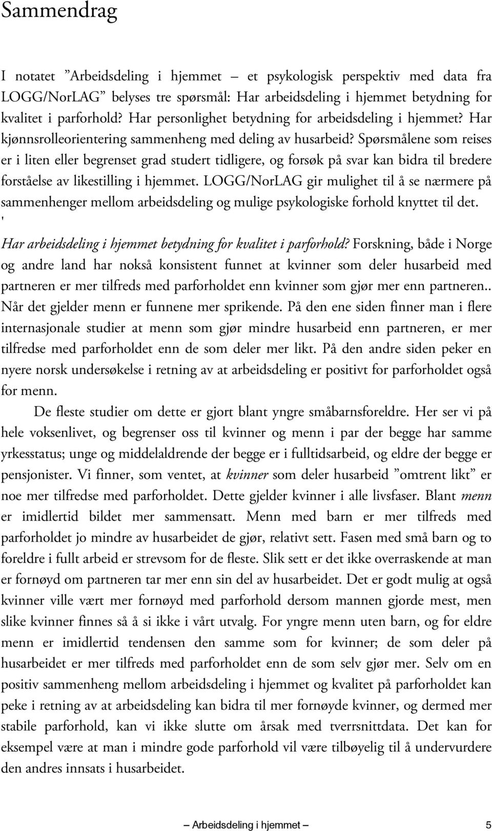 Spørsmålene som reises er i liten eller begrenset grad studert tidligere, og forsøk på svar kan bidra til bredere forståelse av likestilling i hjemmet.