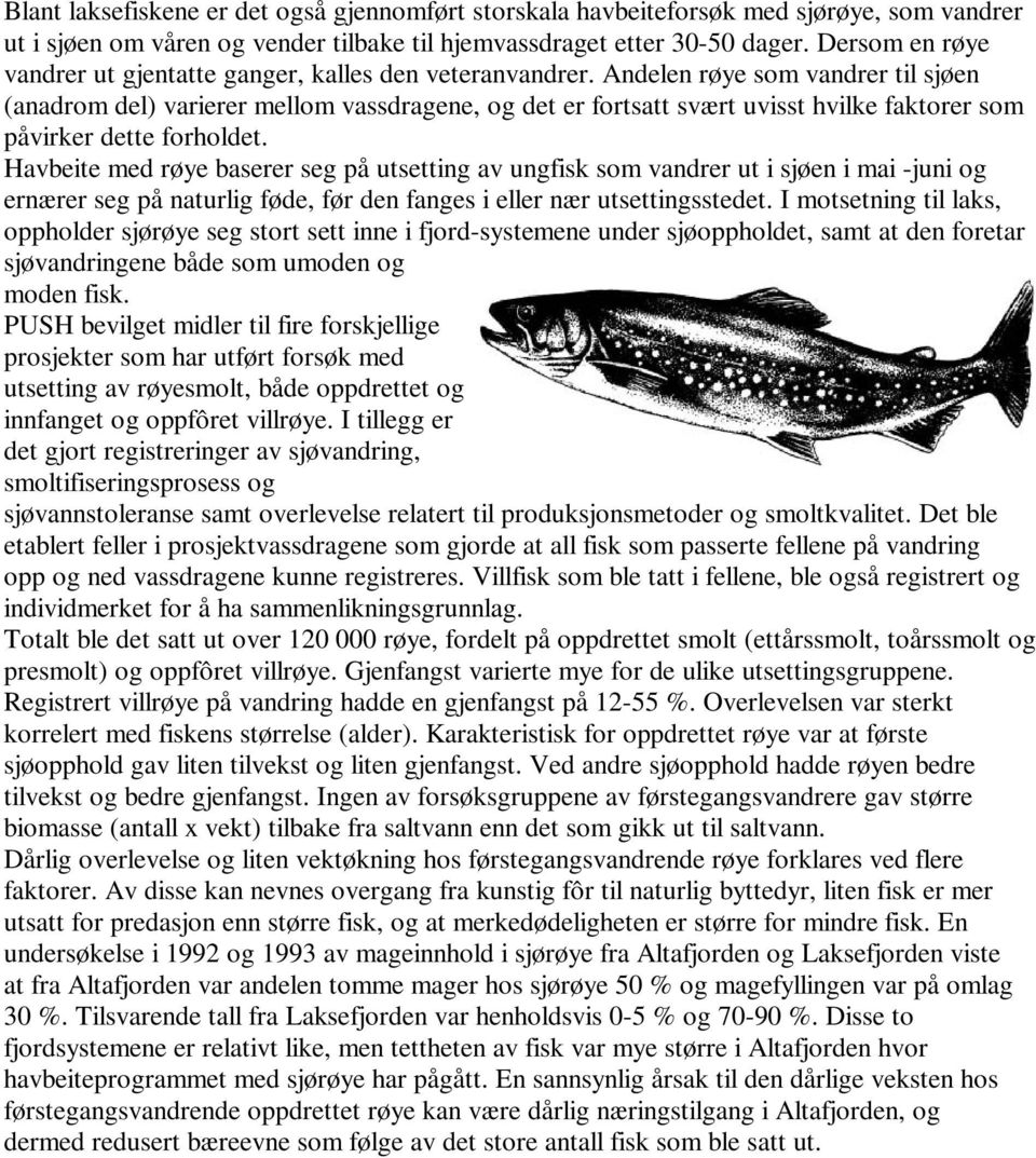 Andelen røye som vandrer til sjøen (anadrom del) varierer mellom vassdragene, og det er fortsatt svært uvisst hvilke faktorer som påvirker dette forholdet.