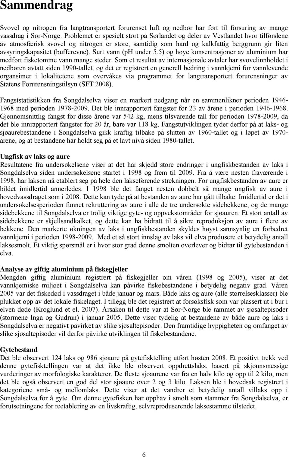 (bufferevne). Surt vann (ph under 5,5) og høye konsentrasjoner av aluminium har medført fisketomme vann mange steder.