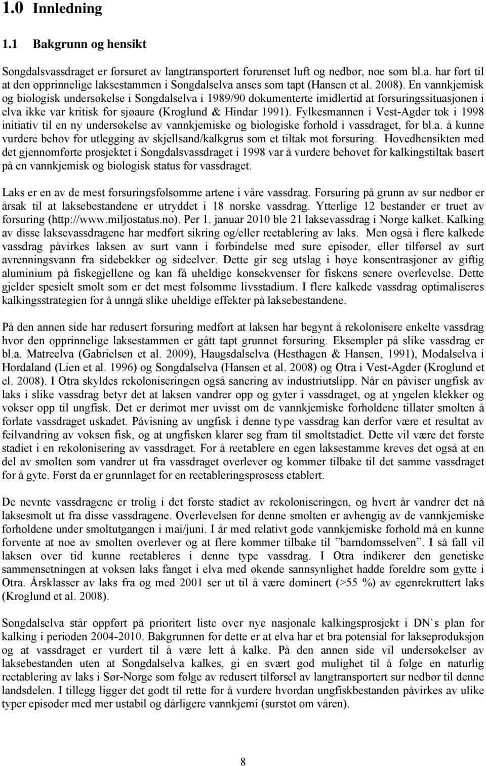 Fylkesmannen i Vest-Agder tok i 1998 initiativ til en ny undersøkelse av vannkjemiske og biologiske forhold i vassdraget, for bl.a. å kunne vurdere behov for utlegging av skjellsand/kalkgrus som et tiltak mot forsuring.