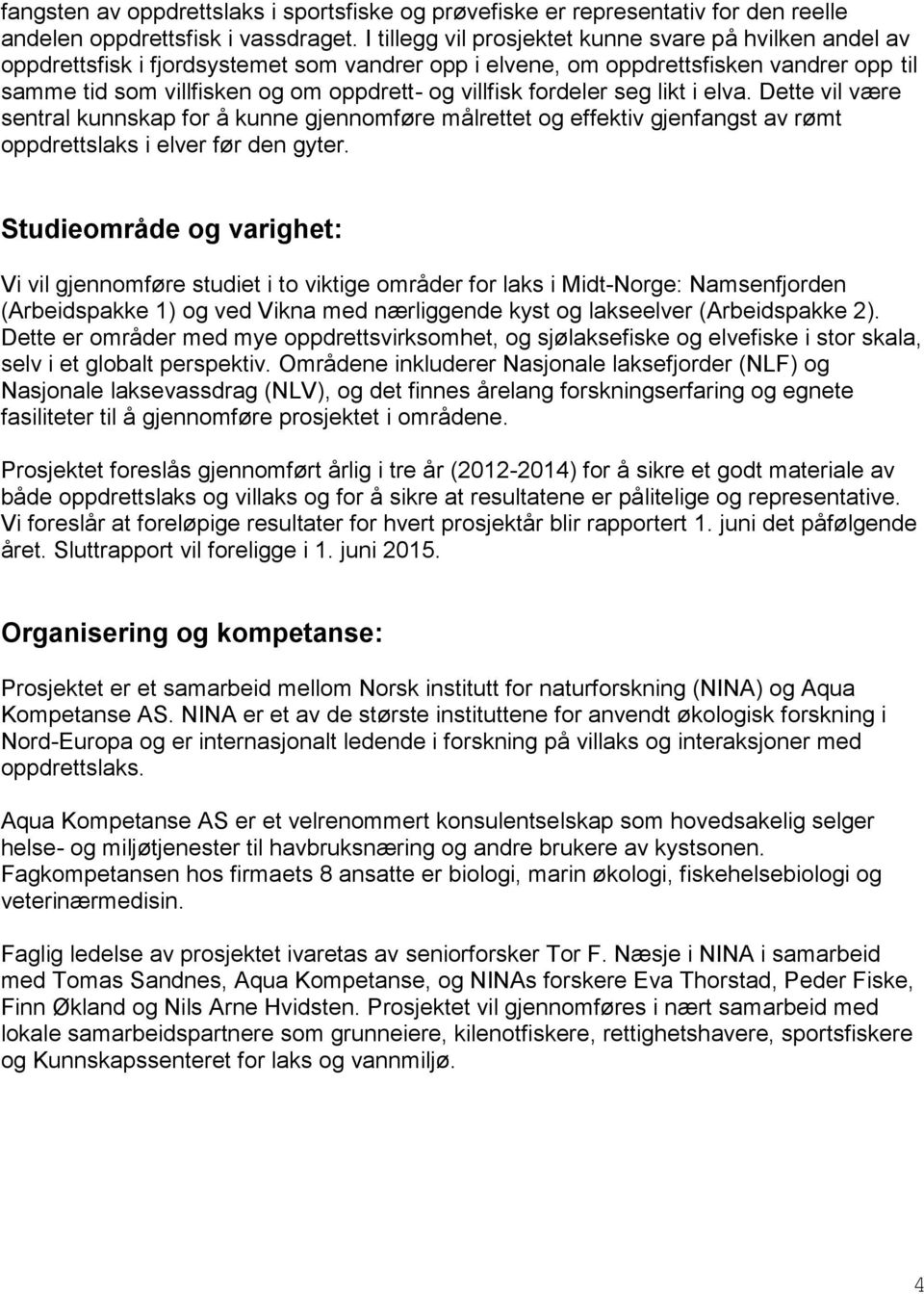 villfisk fordeler seg likt i elva. Dette vil være sentral kunnskap for å kunne gjennomføre målrettet og effektiv gjenfangst av rømt oppdrettslaks i elver før den gyter.