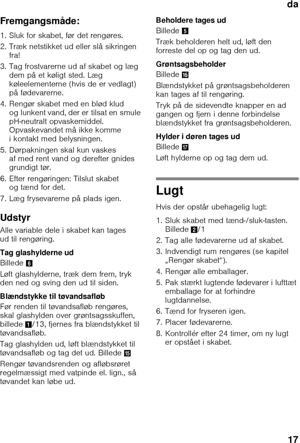 Opvaskevandet må ikke komme i kontakt med belysningen. 5. Dørpakningen skal kun vaskes af med rent vand og derefter gnides grundigt tør. 6. Efter rengøringen: Tilslut skabet og tænd for det. 7.