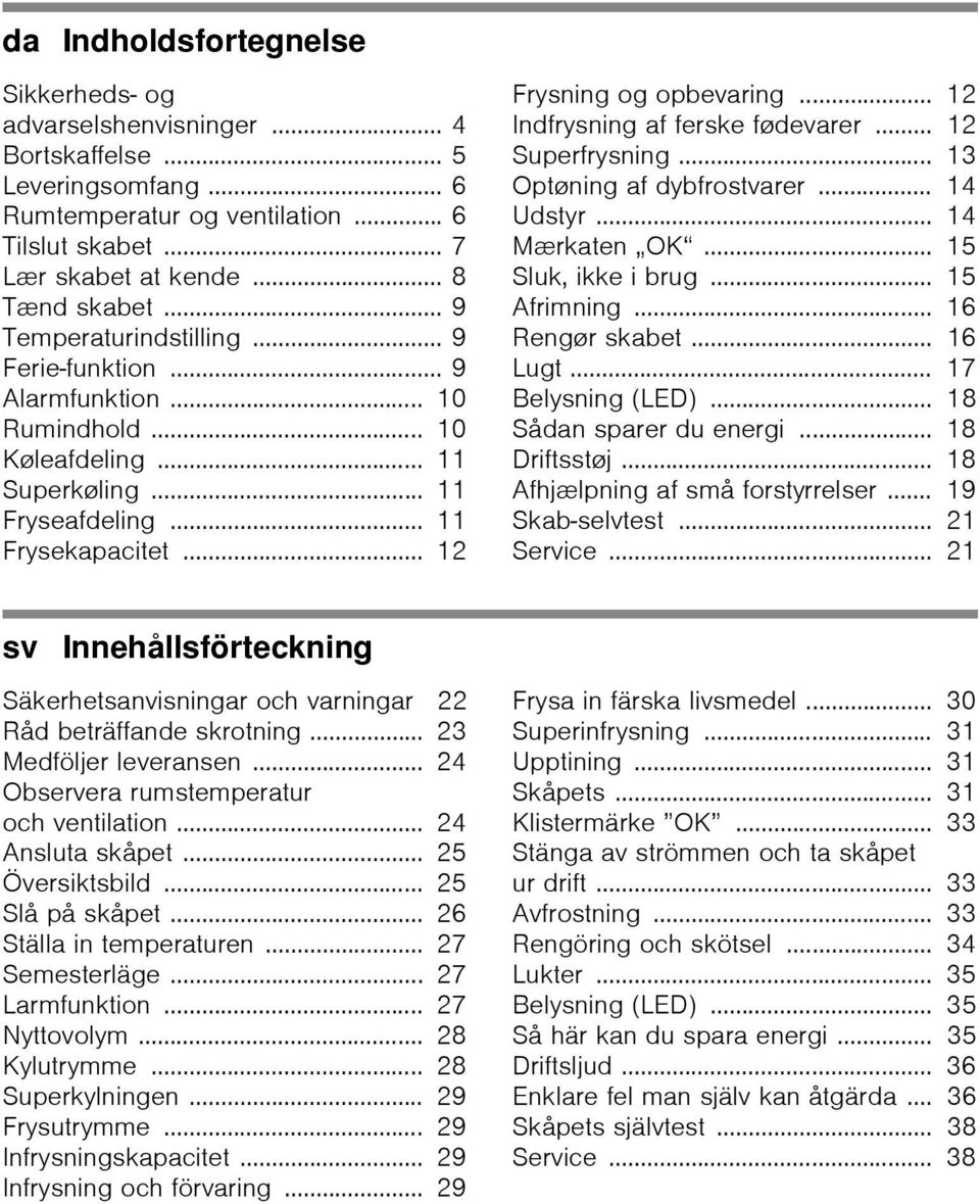 .. 12 Indfrysning af ferske fødevarer... 12 Superfrysning... 13 Optøning af dybfrostvarer... 14 Udstyr... 14 Mærkaten OK... 15 Sluk, ikke i brug... 15 Afrimning... 16 Rengør skabet... 16 Lugt.