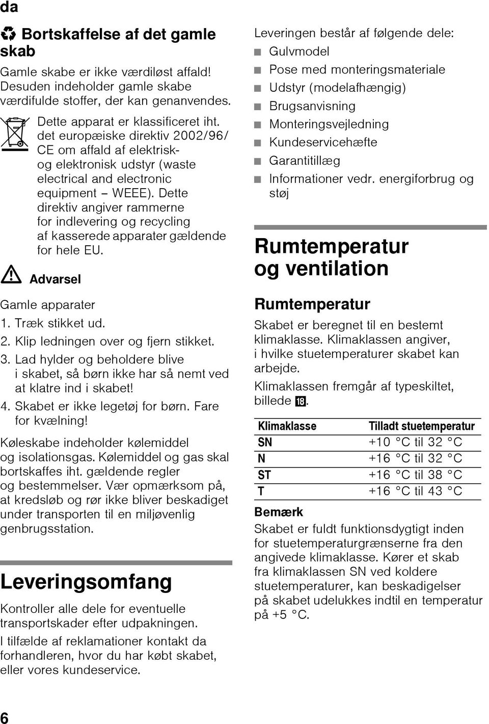 Dette direktiv angiver rammerne for indlevering og recycling af kasserede apparater gældende for hele EU. ã=advarsel Gamle apparater 1. Træk stikket ud. 2. Klip ledningen over og fjern stikket. 3.