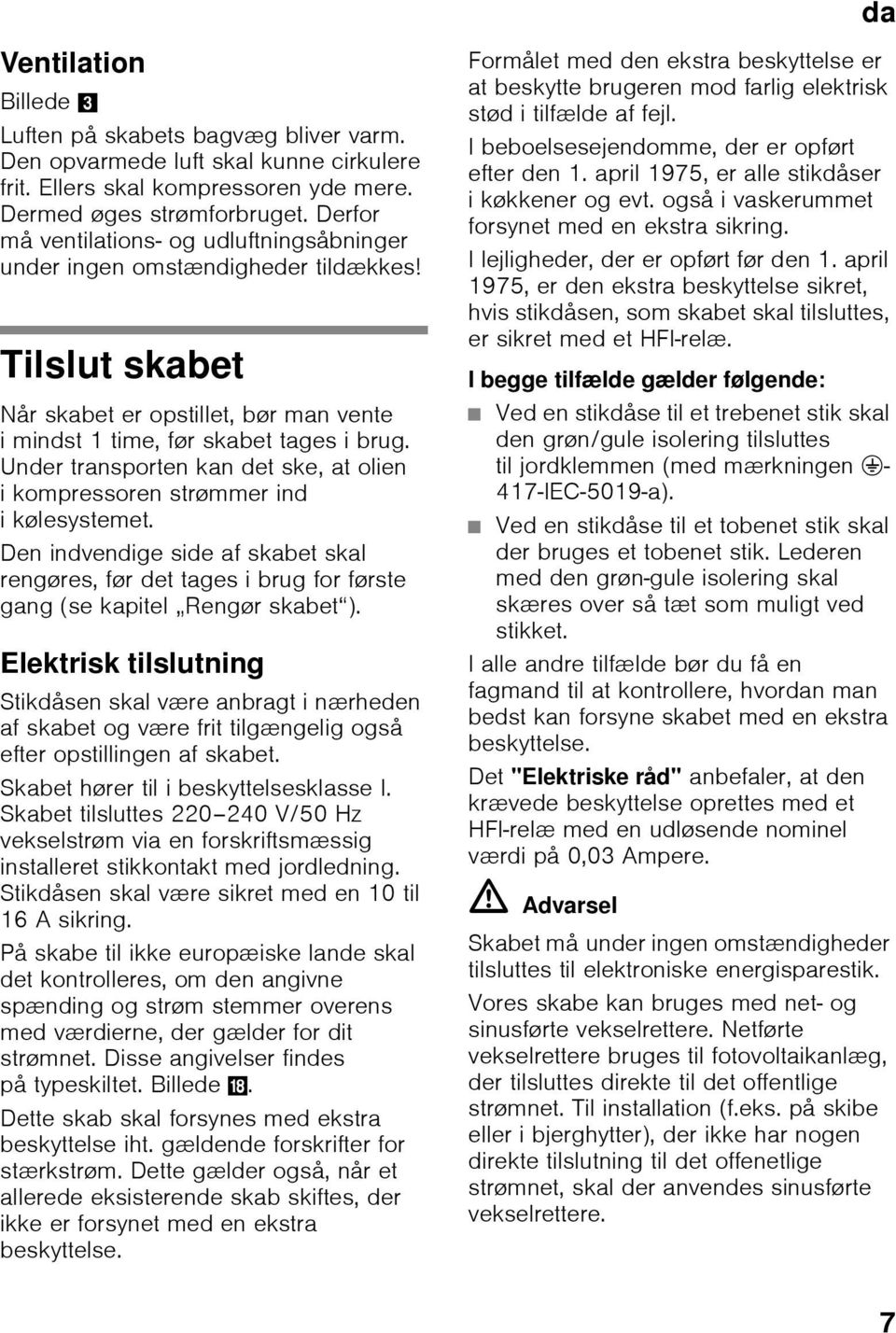 Under transporten kan det ske, at olien i kompressoren strømmer ind ikølesystemet. Den indvendige side af skabet skal rengøres, før det tages i brug for første gang (se kapitel Rengør skabet ).