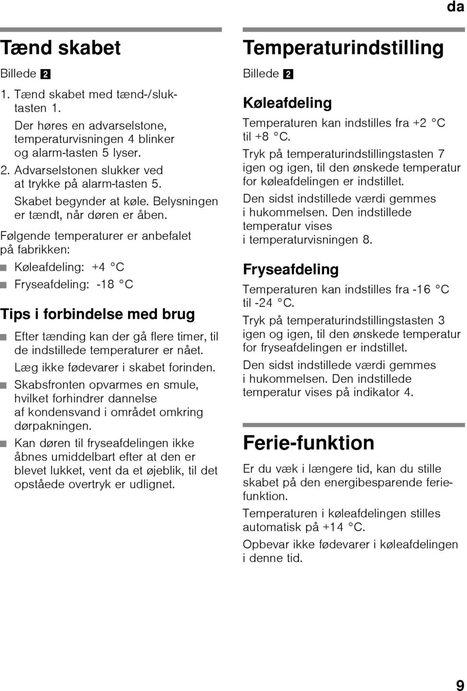 Følgende temperaturer er anbefalet på fabrikken: Køleafdeling: +4 C Fryseafdeling: -18 C Tips i forbindelse med brug Efter tænding kan der gå flere timer, til de indstillede temperaturer er nået.