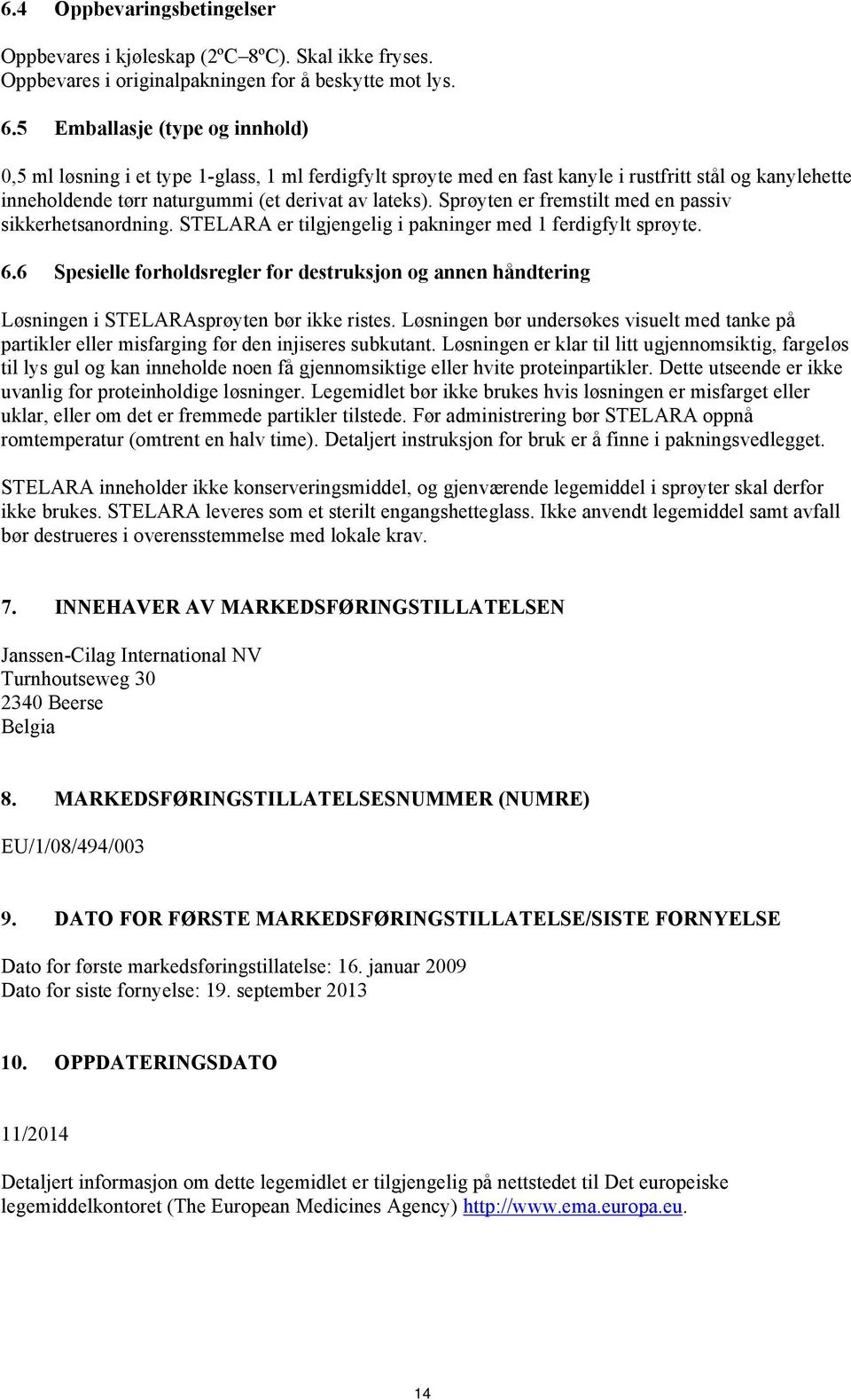 Sprøyten er fremstilt med en passiv sikkerhetsanordning. STELARA er tilgjengelig i pakninger med 1 ferdigfylt sprøyte. 6.