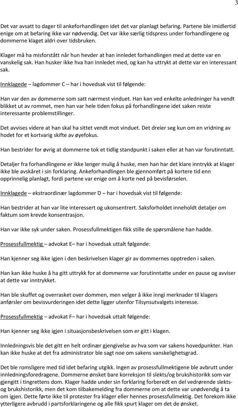 Han husker ikke hva han innledet med, og kan ha uttrykt at dette var en interessant sak. Innklagede lagdommer C har i hovedsak vist til følgende: Han var den av dommerne som satt nærmest vinduet.