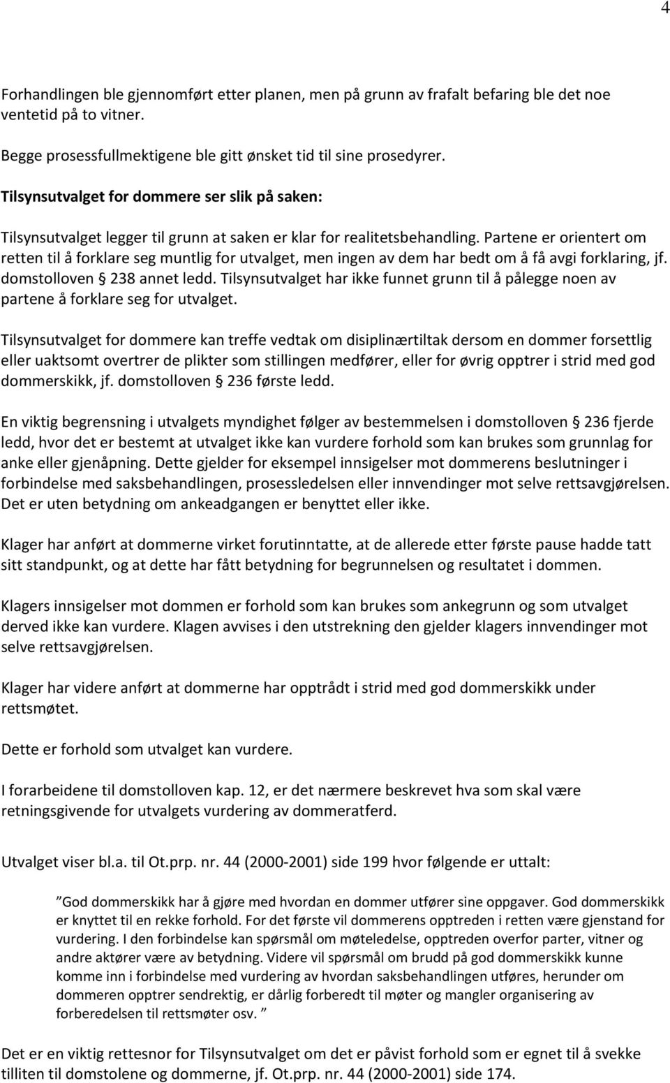 Partene er orientert om retten til å forklare seg muntlig for utvalget, men ingen av dem har bedt om å få avgi forklaring, jf. domstolloven 238 annet ledd.