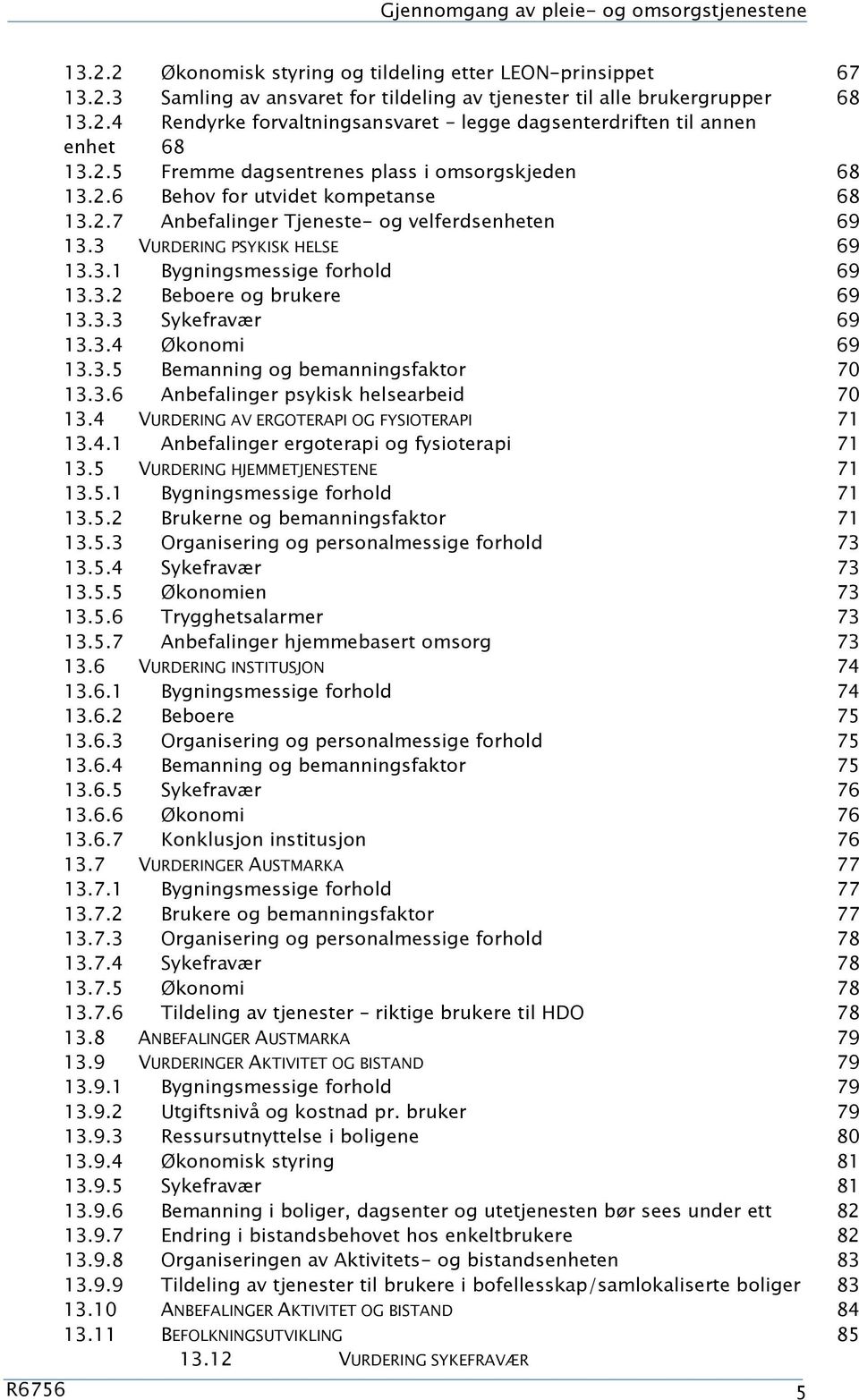 3.2 Beboere og brukere 69 13.3.3 Sykefravær 69 13.3.4 Økonomi 69 13.3.5 Bemanning og bemanningsfaktor 70 13.3.6 Anbefalinger psykisk helsearbeid 70 13.4 VURDERING AV ERGOTERAPI OG FYSIOTERAPI 71 13.4.1 Anbefalinger ergoterapi og fysioterapi 71 13.