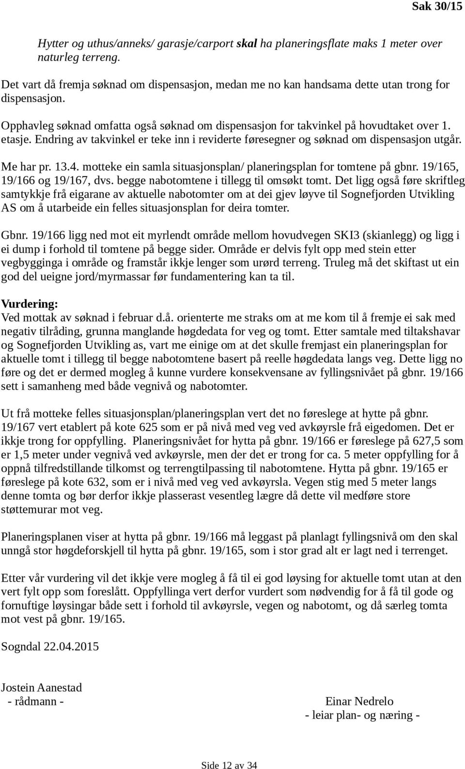 Endring av takvinkel er teke inn i reviderte føresegner og søknad om dispensasjon utgår. Me har pr. 13.4. motteke ein samla situasjonsplan/ planeringsplan for tomtene på gbnr.