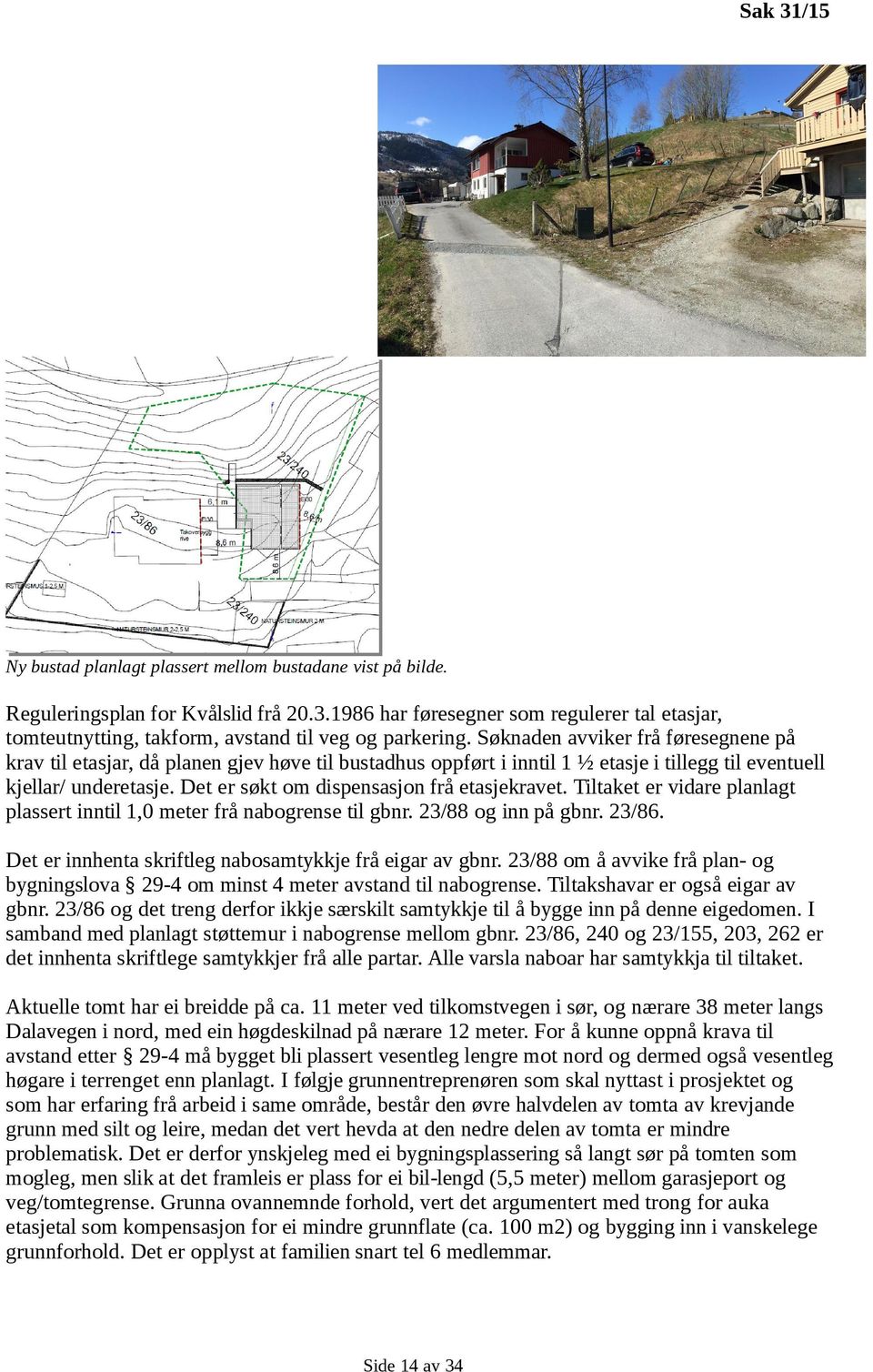 Det er søkt om dispensasjon frå etasjekravet. Tiltaket er vidare planlagt plassert inntil 1,0 meter frå nabogrense til gbnr. 23/88 og inn på gbnr. 23/86.