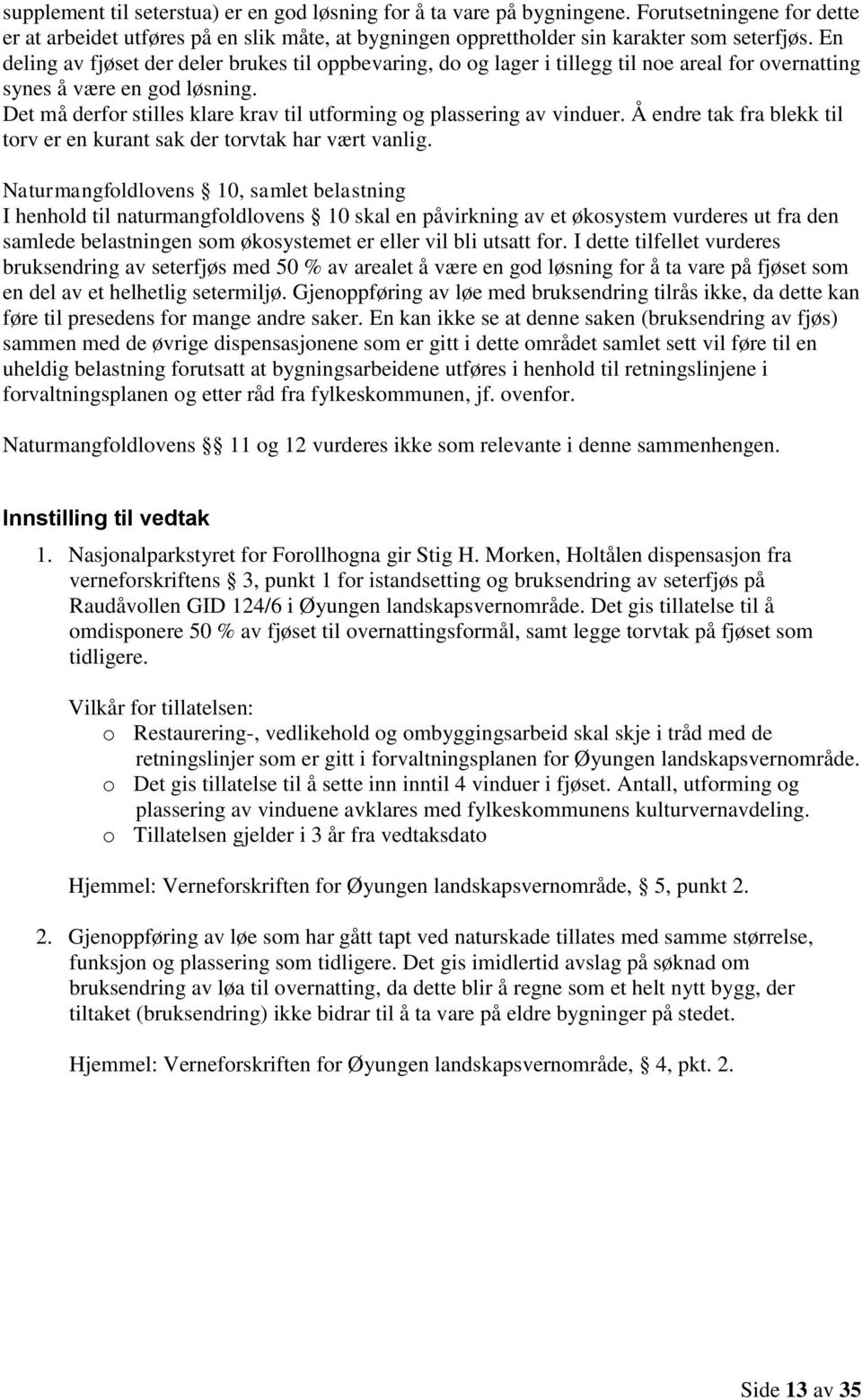 Det må derfor stilles klare krav til utforming og plassering av vinduer. Å endre tak fra blekk til torv er en kurant sak der torvtak har vært vanlig.