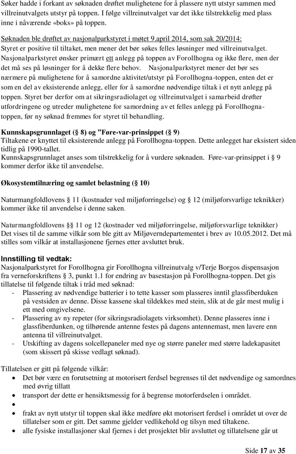 april 2014, som sak 20/2014: Styret er positive til tiltaket, men mener det bør søkes felles løsninger med villreinutvalget.