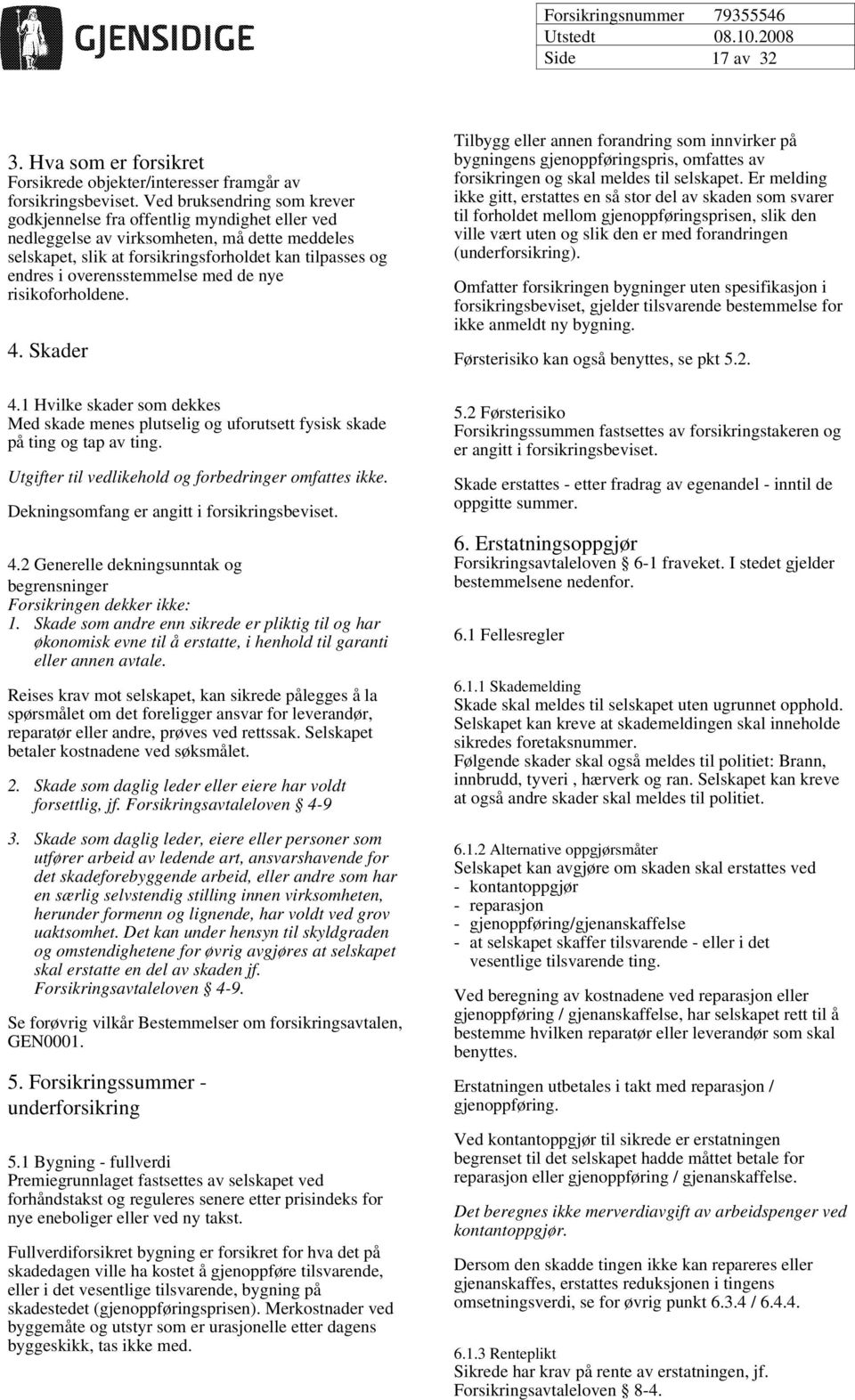 overensstemmelse med de nye risikoforholdene. 4. Skader 4.1 Hvilke skader som dekkes Med skade menes plutselig og uforutsett fysisk skade på ting og tap av ting.