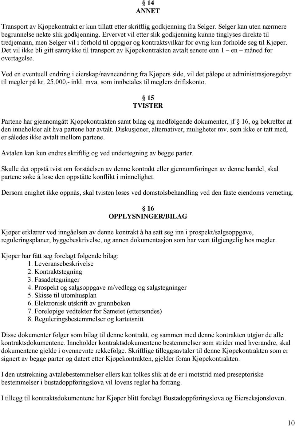 Det vil ikke bli gitt samtykke til transport av Kjøpekontrakten avtalt senere enn 1 en måned før overtagelse.