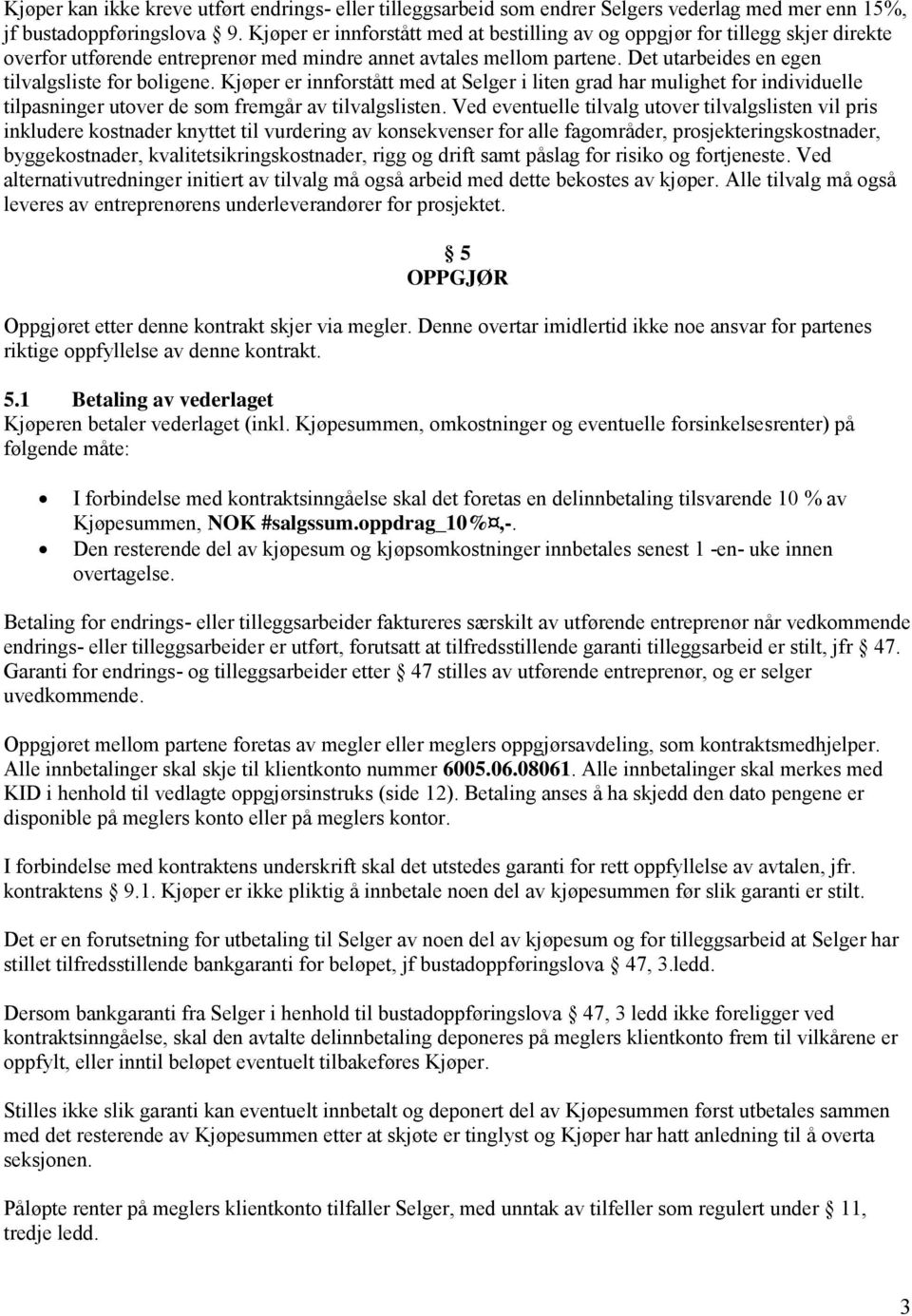 Det utarbeides en egen tilvalgsliste for boligene. Kjøper er innforstått med at Selger i liten grad har mulighet for individuelle tilpasninger utover de som fremgår av tilvalgslisten.