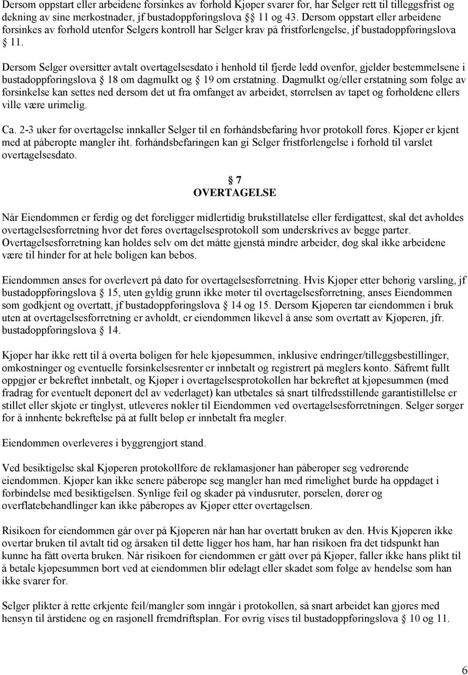 Dersom Selger oversitter avtalt overtagelsesdato i henhold til fjerde ledd ovenfor, gjelder bestemmelsene i bustadoppføringslova 18 om dagmulkt og 19 om erstatning.