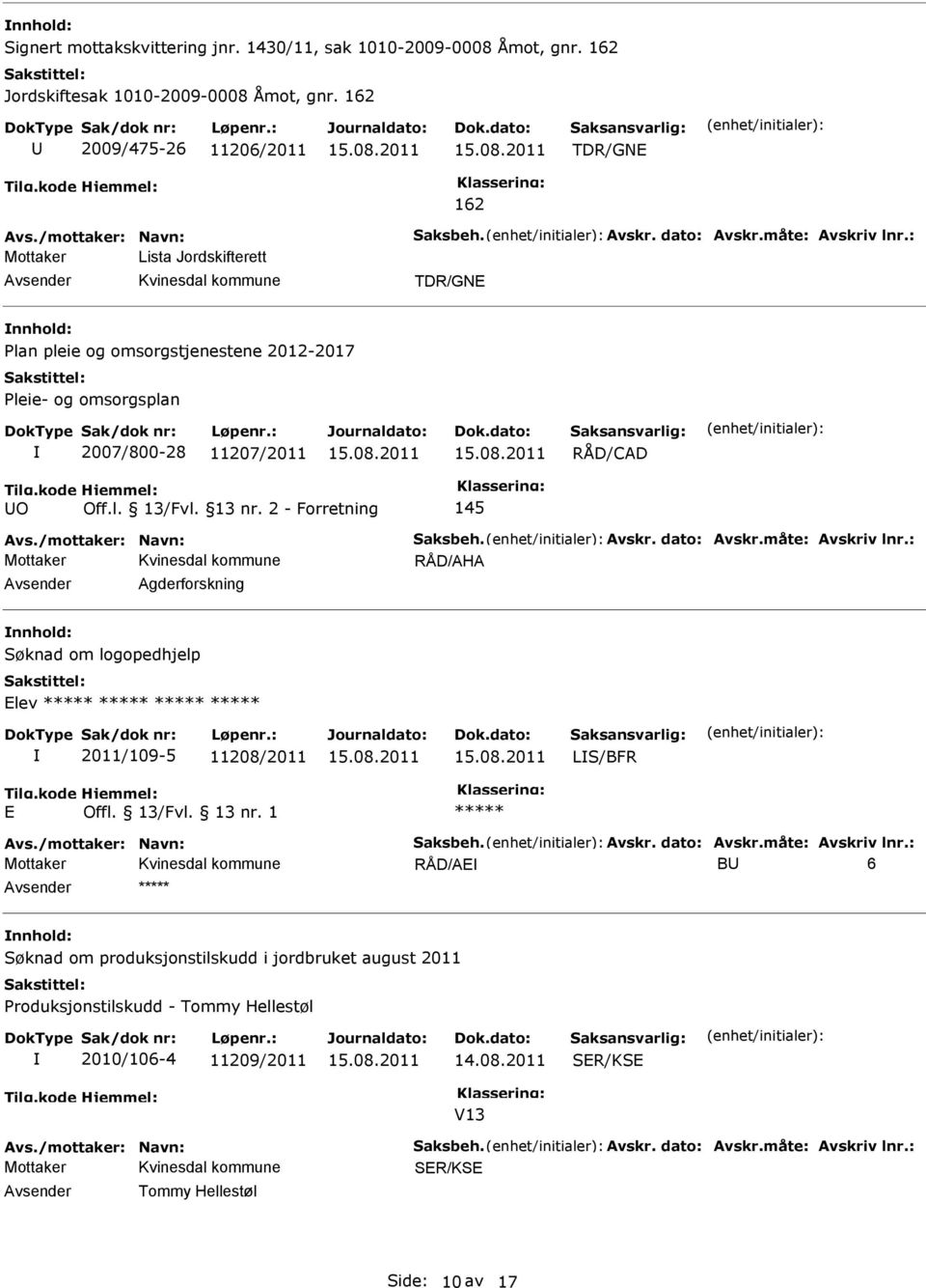 2 - Forretning 145 Avs./mottaker: Navn: Saksbeh. Avskr. dato: Avskr.måte: Avskriv lnr.: RÅD/AHA Agderforskning Søknad om logopedhjelp Elev ***** ***** ***** ***** 2011/109-5 11208/2011 LS/BFR E Offl.