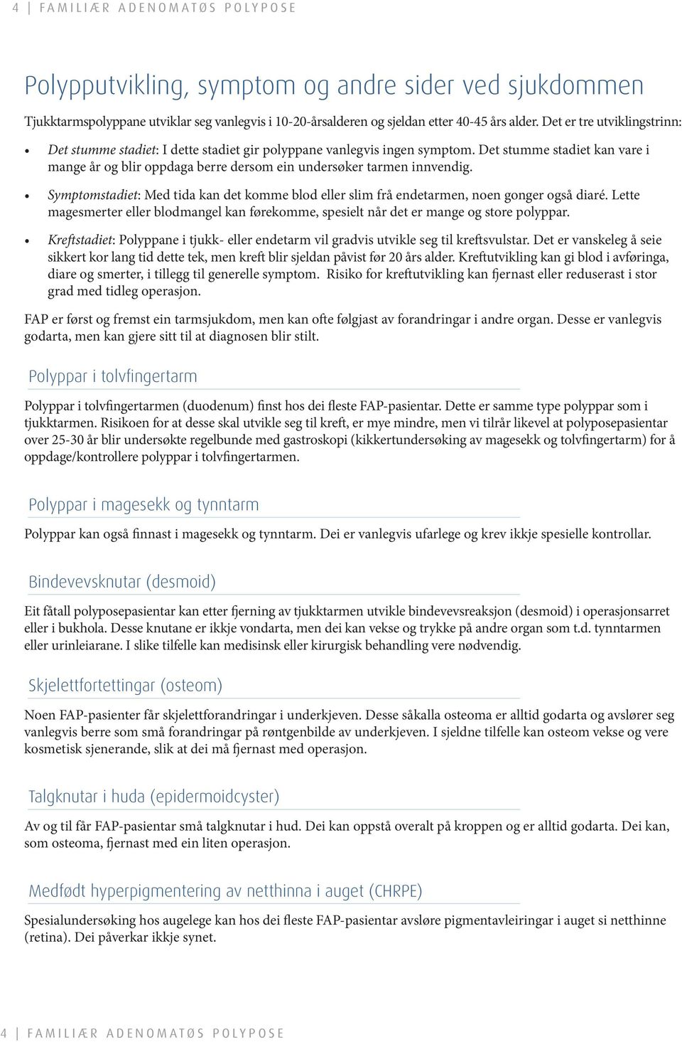 Det stumme stadiet kan vare i mange år og blir oppdaga berre dersom ein undersøker tarmen innvendig. Symptomstadiet: Med tida kan det komme blod eller slim frå endetarmen, noen gonger også diaré.