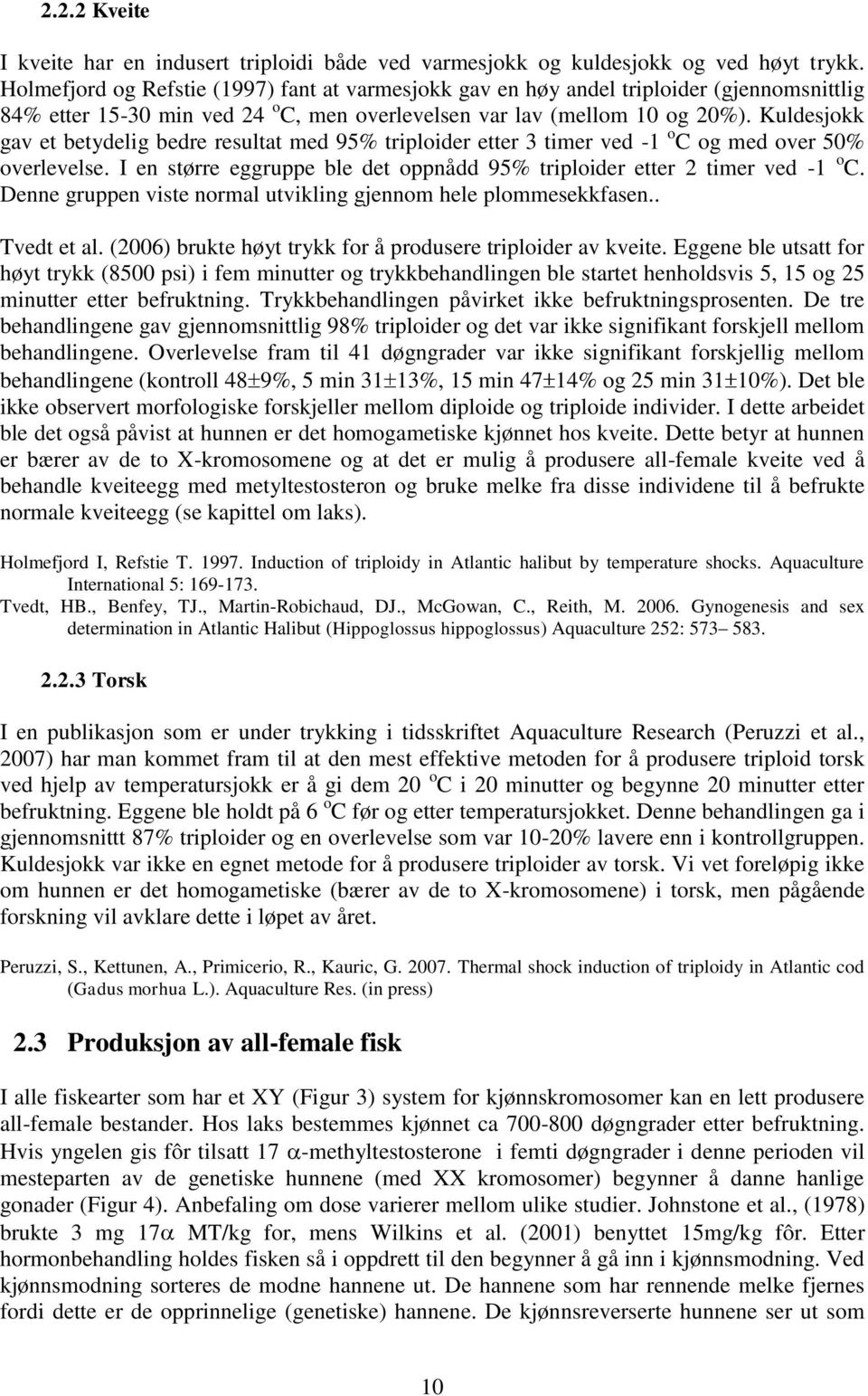 Kuldesjokk gav et betydelig bedre resultat med 95% triploider etter 3 timer ved -1 o C og med over 50% overlevelse. I en større eggruppe ble det oppnådd 95% triploider etter 2 timer ved -1 o C.