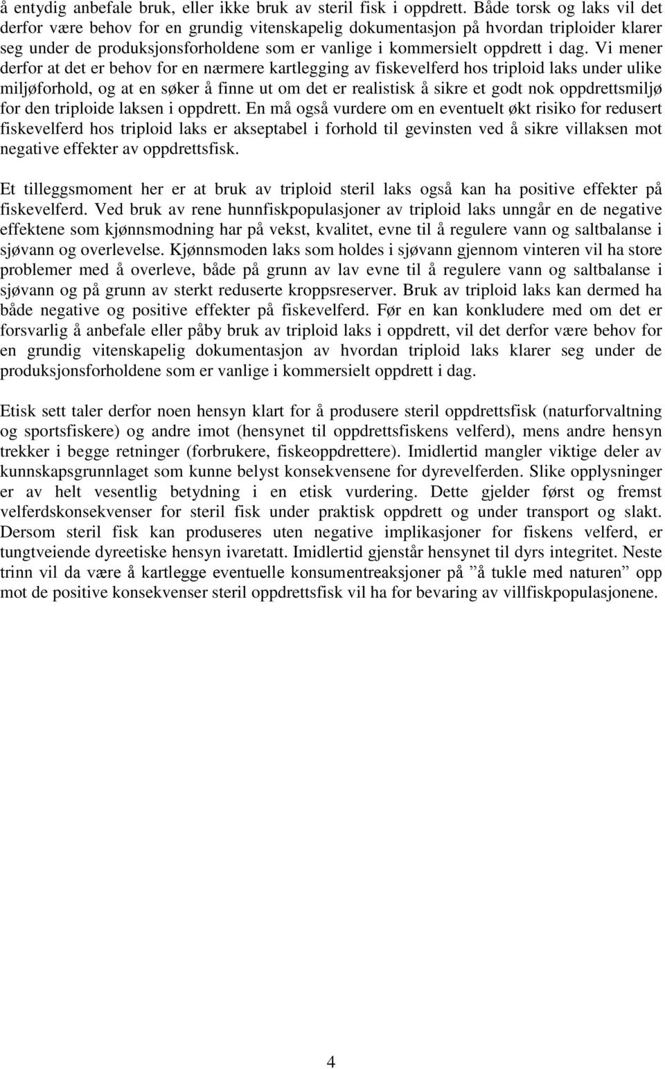 Vi mener derfor at det er behov for en nærmere kartlegging av fiskevelferd hos triploid laks under ulike miljøforhold, og at en søker å finne ut om det er realistisk å sikre et godt nok