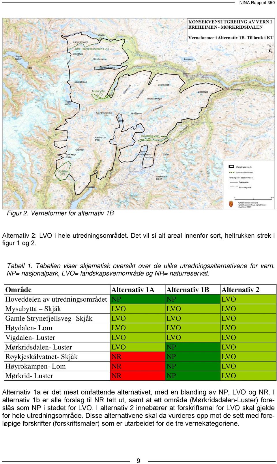 Område Alternativ 1A Alternativ 1B Alternativ 2 Hoveddelen av utredningsområdet NP NP LVO Mysubytta Skjåk LVO LVO LVO Gamle Strynefjellsveg- Skjåk LVO LVO LVO Høydalen- Lom LVO LVO LVO Vigdalen-