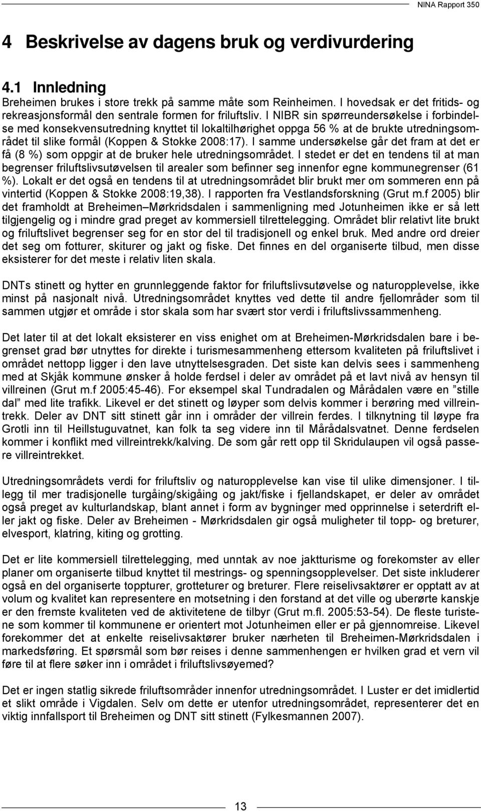 I NIBR sin spørreundersøkelse i forbindelse med konsekvensutredning knyttet til lokaltilhørighet oppga 56 % at de brukte utredningsområdet til slike formål (Koppen & Stokke 2008:17).