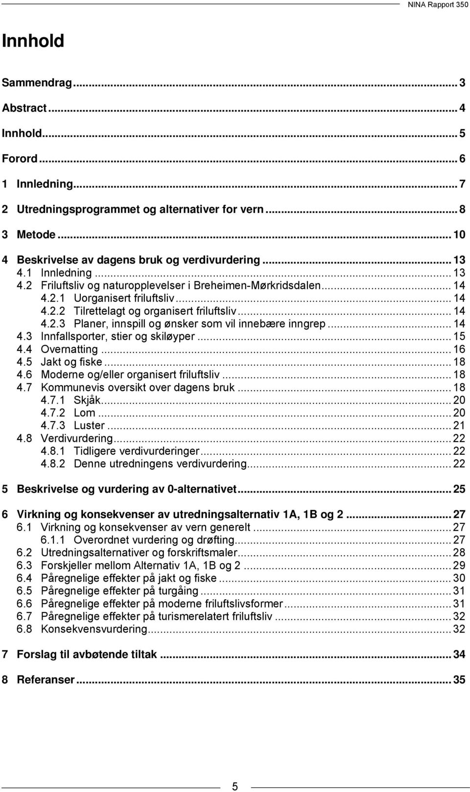 .. 14 4.3 Innfallsporter, stier og skiløyper... 15 4.4 Overnatting... 16 4.5 Jakt og fiske... 18 4.6 Moderne og/eller organisert friluftsliv... 18 4.7 Kommunevis oversikt over dagens bruk... 18 4.7.1 Skjåk.